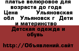 платье велюровое для возраста до года › Цена ­ 350 - Ульяновская обл., Ульяновск г. Дети и материнство » Детская одежда и обувь   